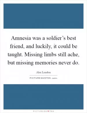 Amnesia was a soldier’s best friend, and luckily, it could be taught. Missing limbs still ache, but missing memories never do Picture Quote #1