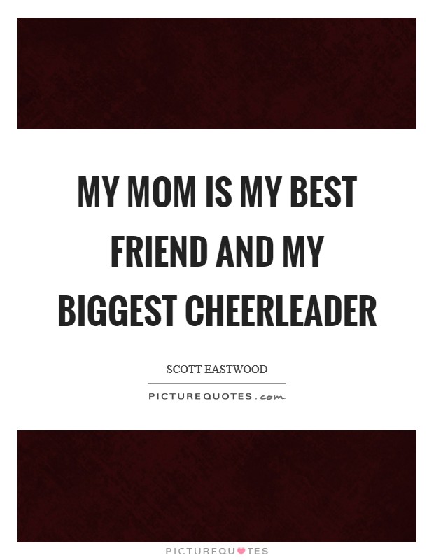 My mom is my best friend and my biggest cheerleader Picture Quote #1