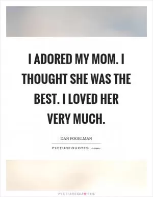I adored my mom. I thought she was the best. I loved her very much Picture Quote #1