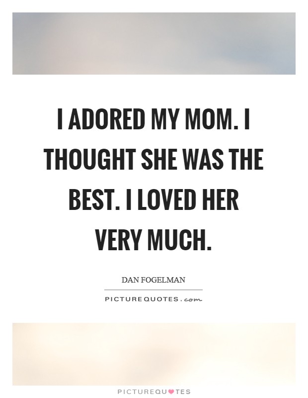 I adored my mom. I thought she was the best. I loved her very much. Picture Quote #1