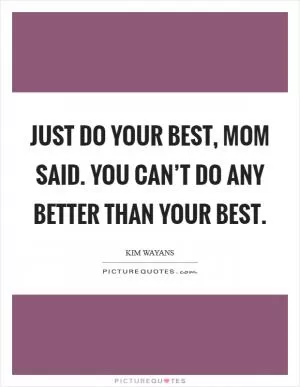 Just do your best, Mom said. You can’t do any better than your best Picture Quote #1
