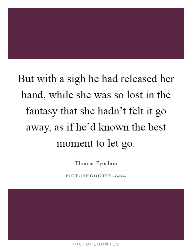 But with a sigh he had released her hand, while she was so lost in the fantasy that she hadn't felt it go away, as if he'd known the best moment to let go. Picture Quote #1