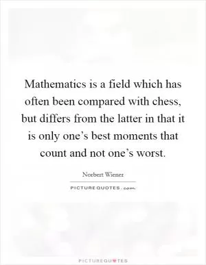 Mathematics is a field which has often been compared with chess, but differs from the latter in that it is only one’s best moments that count and not one’s worst Picture Quote #1