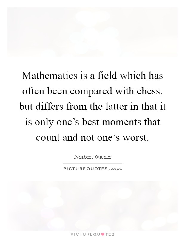 Mathematics is a field which has often been compared with chess, but differs from the latter in that it is only one's best moments that count and not one's worst. Picture Quote #1