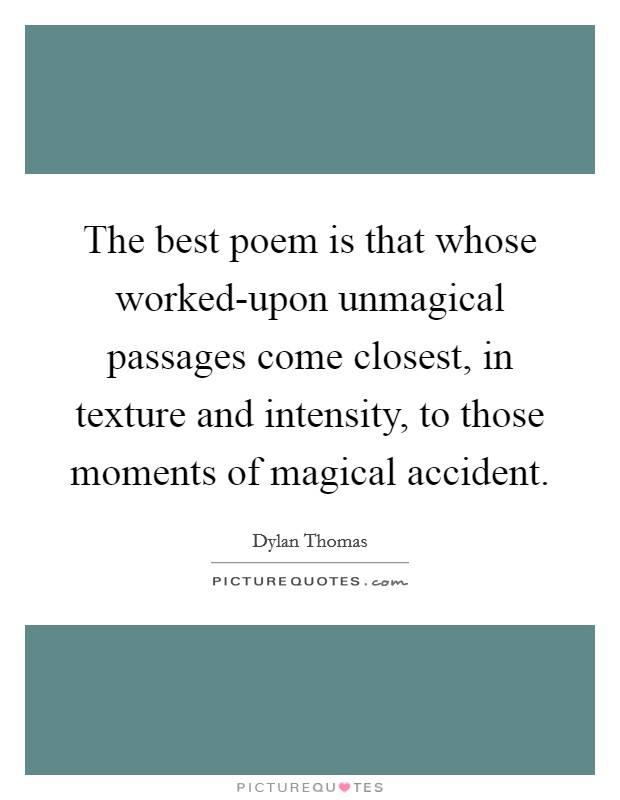 The best poem is that whose worked-upon unmagical passages come closest, in texture and intensity, to those moments of magical accident. Picture Quote #1