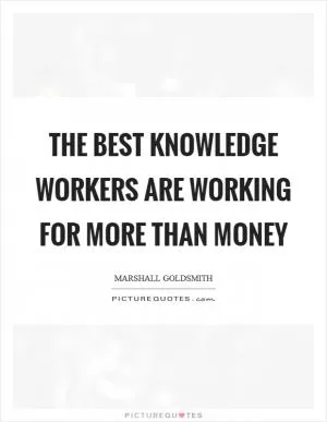 The best knowledge workers are working for more than money Picture Quote #1