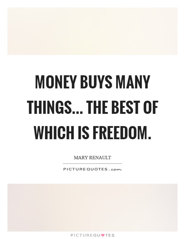 Money buys many things... The best of which is freedom. Picture Quote #1