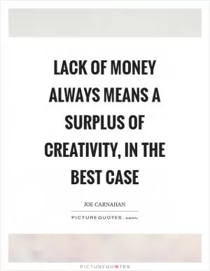 Lack of money always means a surplus of creativity, in the best case Picture Quote #1