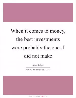 When it comes to money, the best investments were probably the ones I did not make Picture Quote #1
