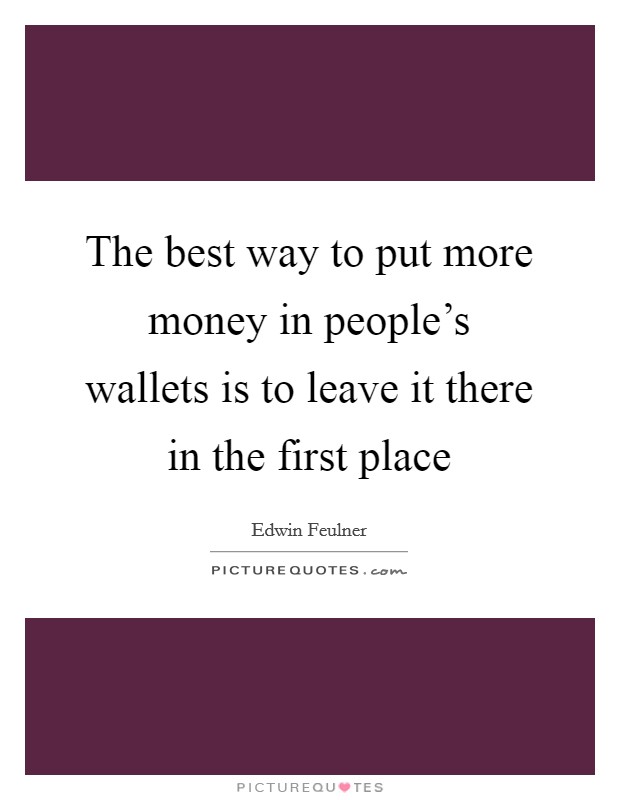 The best way to put more money in people's wallets is to leave it there in the first place Picture Quote #1