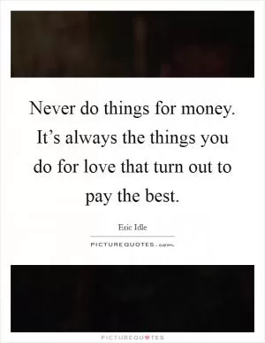 Never do things for money. It’s always the things you do for love that turn out to pay the best Picture Quote #1