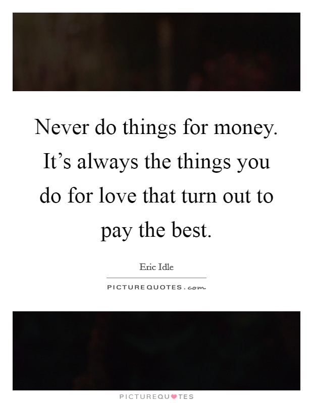 Never do things for money. It's always the things you do for love that turn out to pay the best. Picture Quote #1