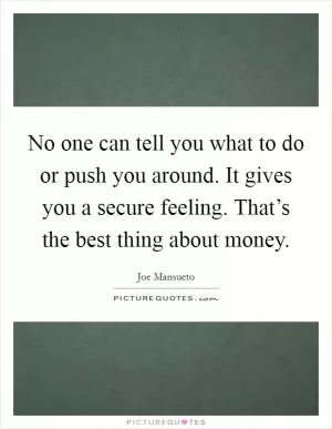 No one can tell you what to do or push you around. It gives you a secure feeling. That’s the best thing about money Picture Quote #1