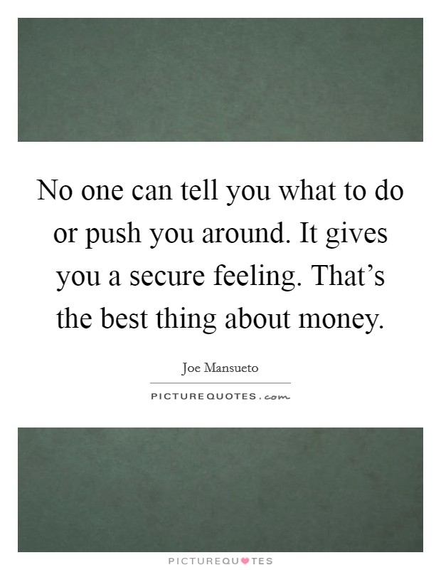 No one can tell you what to do or push you around. It gives you a secure feeling. That's the best thing about money. Picture Quote #1