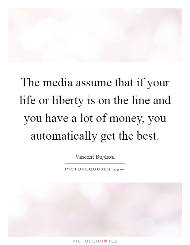 The media assume that if your life or liberty is on the line and you have a lot of money, you automatically get the best. Picture Quote #1