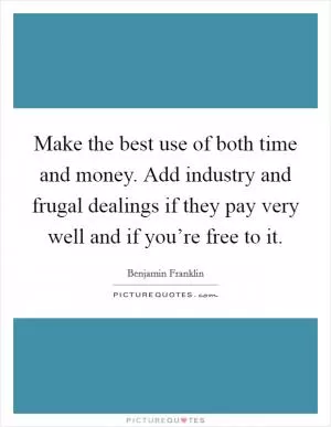 Make the best use of both time and money. Add industry and frugal dealings if they pay very well and if you’re free to it Picture Quote #1