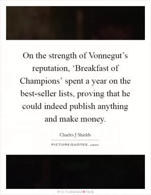 On the strength of Vonnegut’s reputation, ‘Breakfast of Champions’ spent a year on the best-seller lists, proving that he could indeed publish anything and make money Picture Quote #1