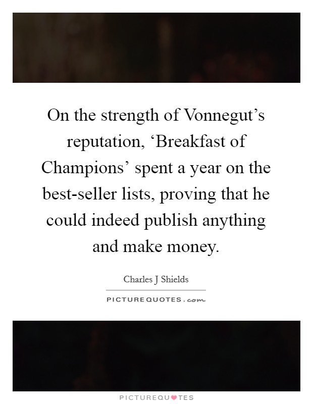 On the strength of Vonnegut's reputation, ‘Breakfast of Champions' spent a year on the best-seller lists, proving that he could indeed publish anything and make money. Picture Quote #1
