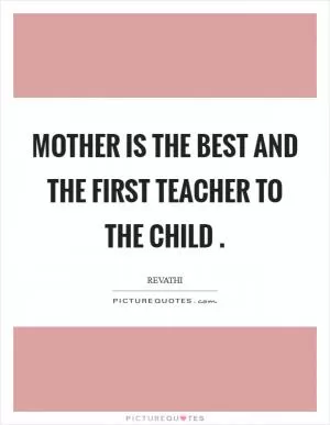 Mother is the best and the first teacher to the child  Picture Quote #1