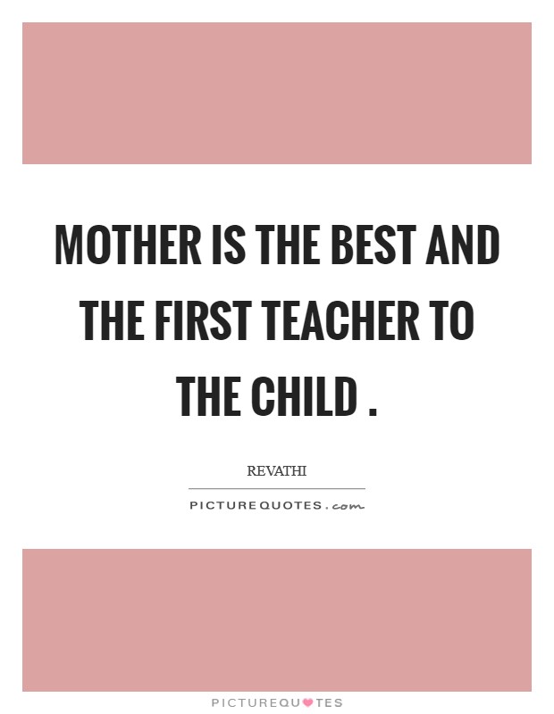 Mother is the best and the first teacher to the child . Picture Quote #1
