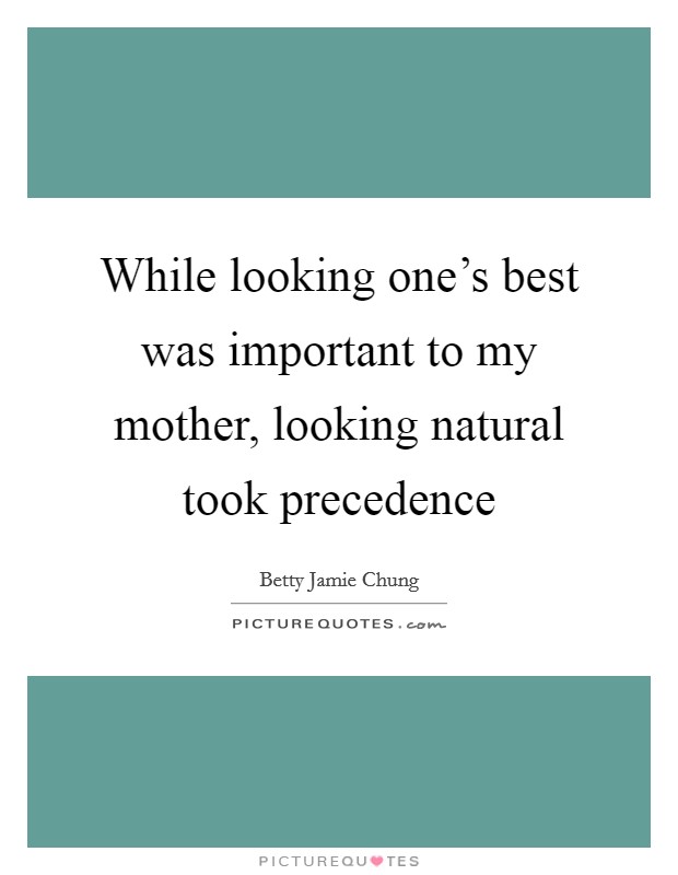 While looking one's best was important to my mother, looking natural took precedence Picture Quote #1
