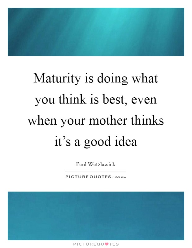Maturity is doing what you think is best, even when your mother thinks it's a good idea Picture Quote #1
