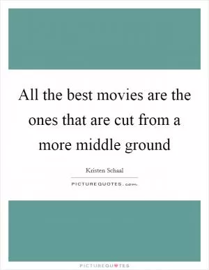 All the best movies are the ones that are cut from a more middle ground Picture Quote #1
