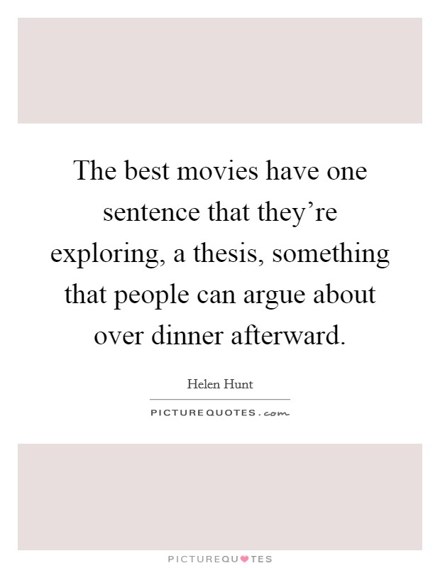 The best movies have one sentence that they're exploring, a thesis, something that people can argue about over dinner afterward. Picture Quote #1