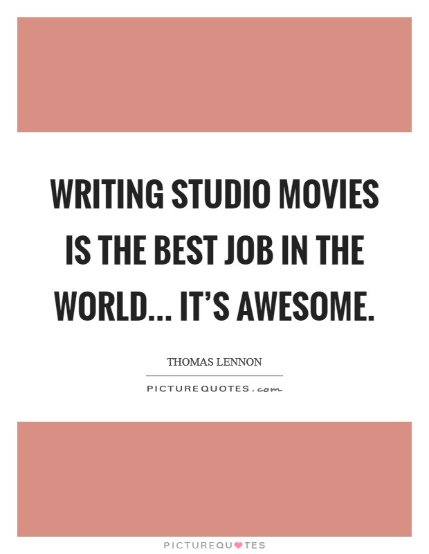 Writing studio movies is the best job in the world... it's awesome. Picture Quote #1
