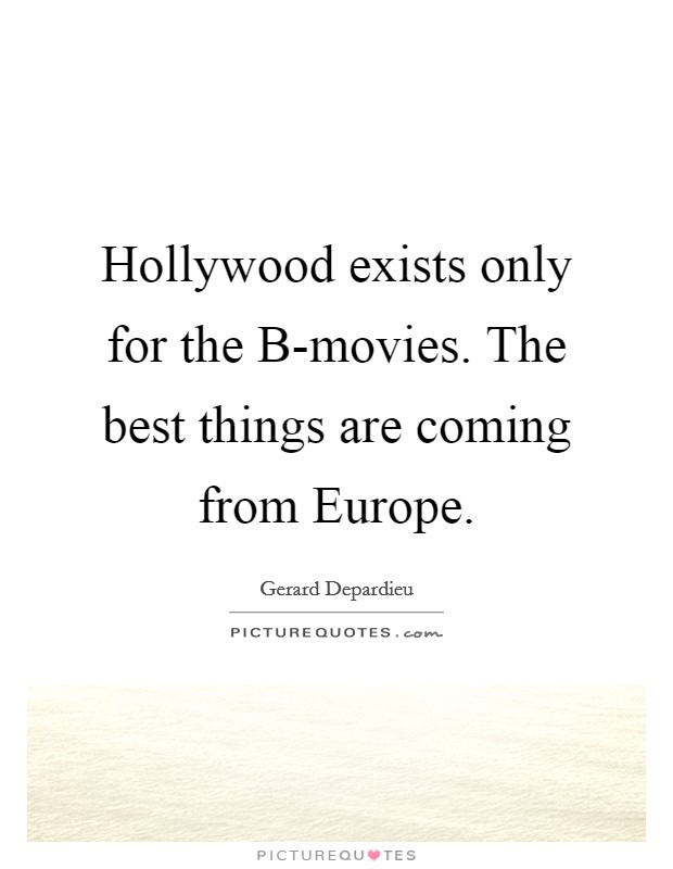 Hollywood exists only for the B-movies. The best things are coming from Europe. Picture Quote #1