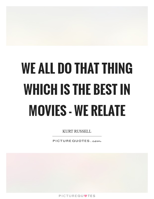 We all do that thing which is the best in movies - we relate Picture Quote #1