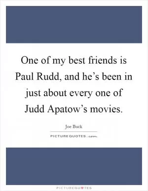 One of my best friends is Paul Rudd, and he’s been in just about every one of Judd Apatow’s movies Picture Quote #1