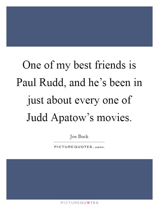 One of my best friends is Paul Rudd, and he's been in just about every one of Judd Apatow's movies. Picture Quote #1