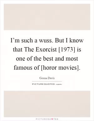 I’m such a wuss. But I know that The Exorcist [1973] is one of the best and most famous of [horor movies] Picture Quote #1