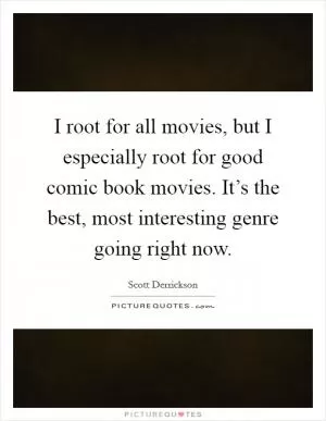 I root for all movies, but I especially root for good comic book movies. It’s the best, most interesting genre going right now Picture Quote #1