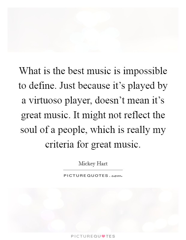 What is the best music is impossible to define. Just because it's played by a virtuoso player, doesn't mean it's great music. It might not reflect the soul of a people, which is really my criteria for great music. Picture Quote #1
