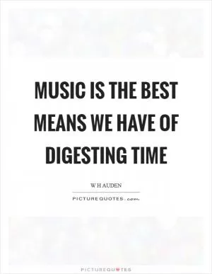 Music is the best means we have of digesting time Picture Quote #1