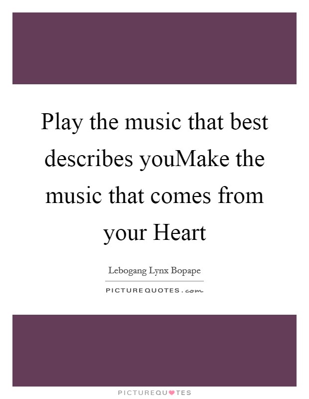 Play the music that best describes youMake the music that comes from your Heart Picture Quote #1