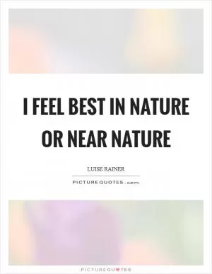 I feel best in nature or near nature Picture Quote #1