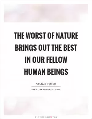 The worst of Nature brings out the best in our fellow human beings Picture Quote #1