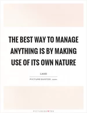 The best way to manage anything is by making use of its own nature Picture Quote #1