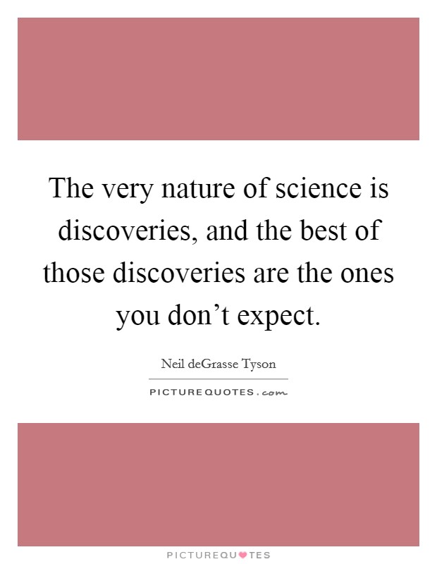 The very nature of science is discoveries, and the best of those discoveries are the ones you don't expect. Picture Quote #1