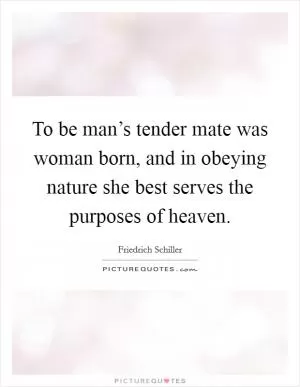 To be man’s tender mate was woman born, and in obeying nature she best serves the purposes of heaven Picture Quote #1