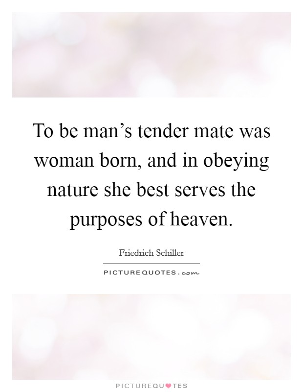 To be man's tender mate was woman born, and in obeying nature she best serves the purposes of heaven. Picture Quote #1