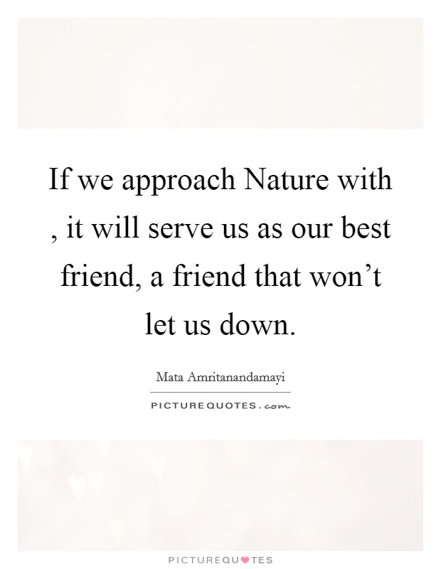 If we approach Nature with , it will serve us as our best friend, a friend that won't let us down. Picture Quote #1