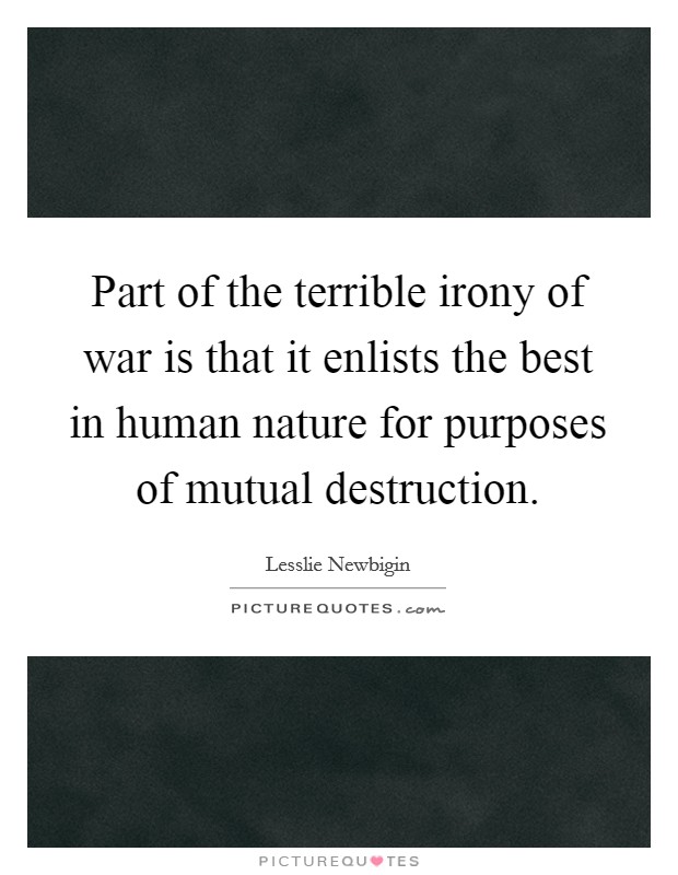 Part of the terrible irony of war is that it enlists the best in human nature for purposes of mutual destruction. Picture Quote #1