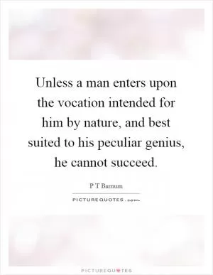 Unless a man enters upon the vocation intended for him by nature, and best suited to his peculiar genius, he cannot succeed Picture Quote #1