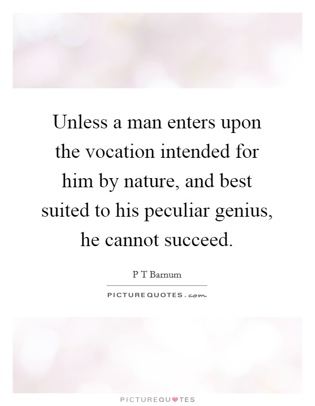 Unless a man enters upon the vocation intended for him by nature, and best suited to his peculiar genius, he cannot succeed. Picture Quote #1