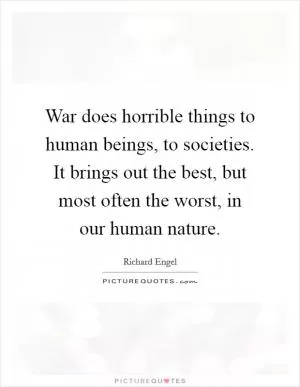 War does horrible things to human beings, to societies. It brings out the best, but most often the worst, in our human nature Picture Quote #1