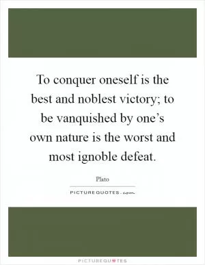 To conquer oneself is the best and noblest victory; to be vanquished by one’s own nature is the worst and most ignoble defeat Picture Quote #1